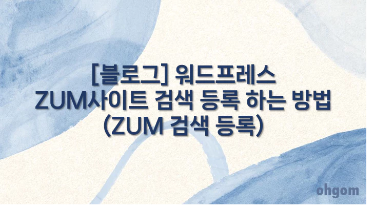 [블로그] 워드프레스 ZUM 사이트 검색 등록 하는 방법(ZUM 검색 등록)