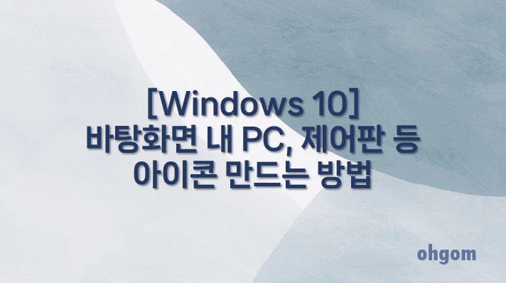 [Windows 10] 바탕화면 내 PC, 제어판 등 아이콘 만드는 방법