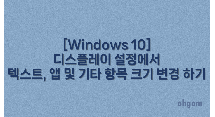 [Windows 10] 디스플레이 설정에서 텍스트, 앱 및 기타 항목 크기 변경 하기