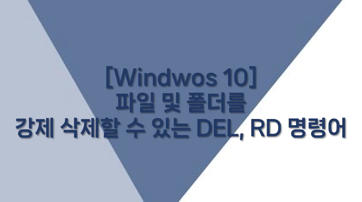 [Windwos 10] 파일 및 폴더를 강제 삭제할 수 있는 DEL, RD 명령어