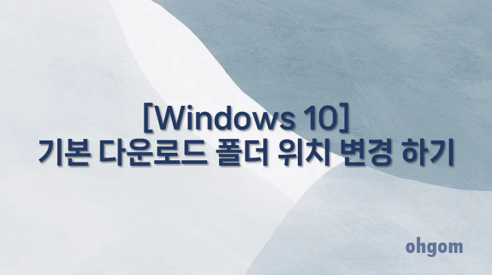 [Windows 10] 기본 다운로드 폴더 위치 변경 하기