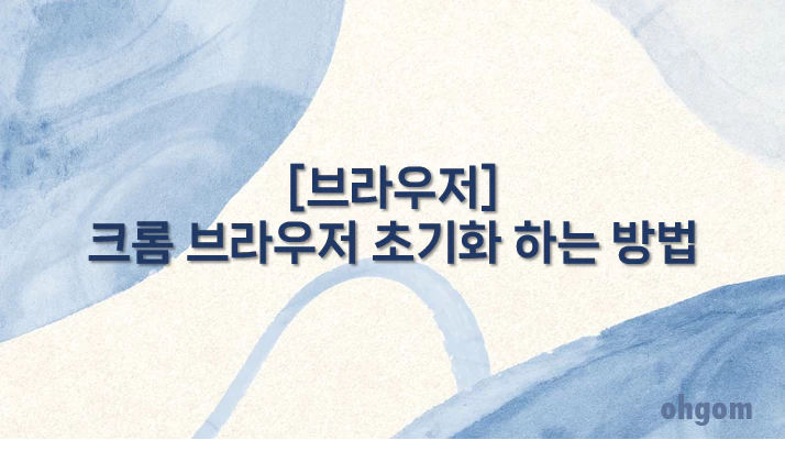 [브라우저] 크롬 브라우저 초기화 하는 방법