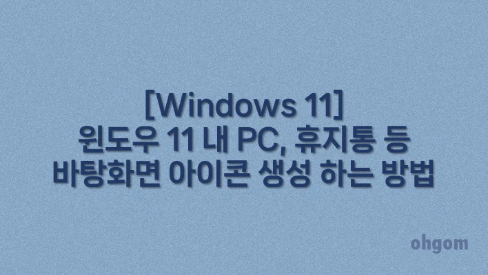 [Windows 11] 윈도우 11 내 PC, 휴지통 등 바탕화면 아이콘 생성 하는 방법