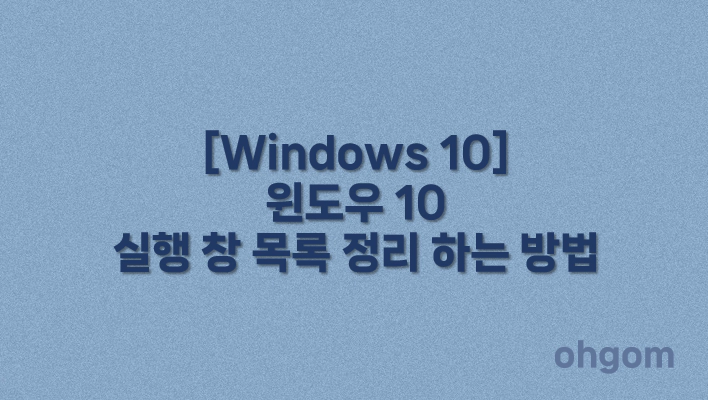 [Windows 10] 윈도우 10 실행 창 목록 정리 하는 방법