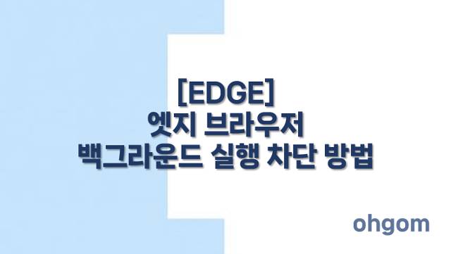 [EDGE] 엣지 브라우저 백그라운드 실행 차단 방법