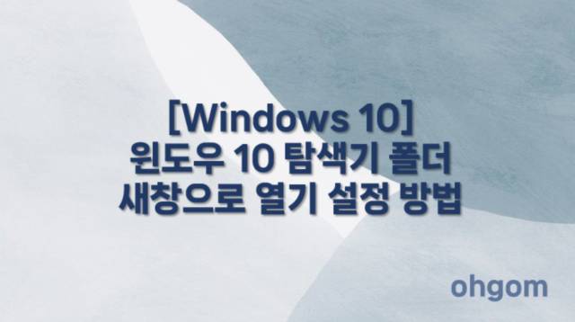 [Windows 10] 윈도우 10 탐색기 폴더 새창으로 열기 설정 방법