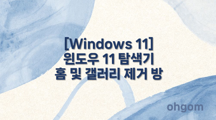 [Windows 11] 윈도우 11 탐색기 홈 및 갤러리 제거 방